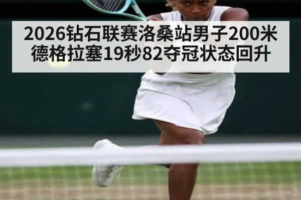 2026钻石联赛洛桑站男子200米德格拉塞19秒82夺冠状态回升