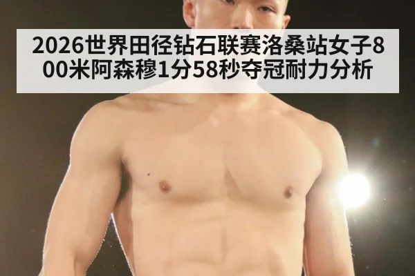 2026世界田径钻石联赛洛桑站女子800米阿森穆1分58秒夺冠耐力分析