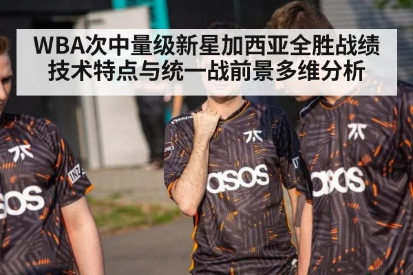 WBA次中量级新星加西亚全胜战绩技术特点与统一战前景多维分析