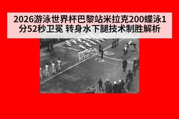 2026游泳世界杯巴黎站米拉克200蝶泳1分52秒卫冕 转身水下腿技术制胜解析