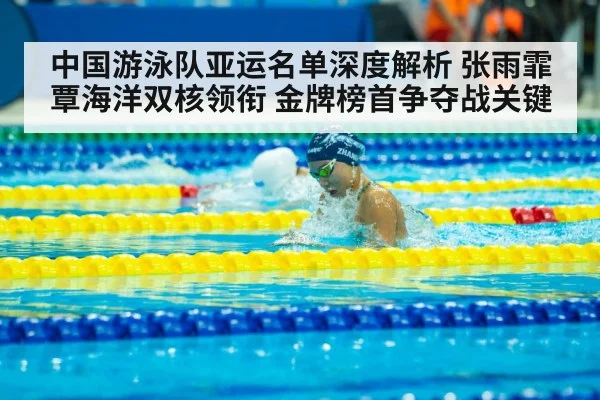 中国游泳队亚运名单深度解析 张雨霏覃海洋双核领衔 金牌榜首争夺战关键